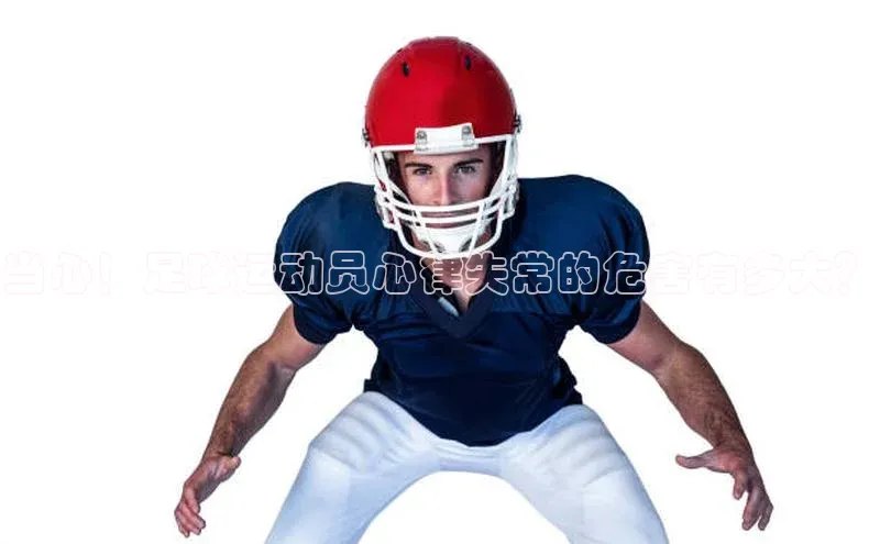 k1体育十年品牌值得信赖汉得信息当心！足球运动员心律失常的危害有多大？