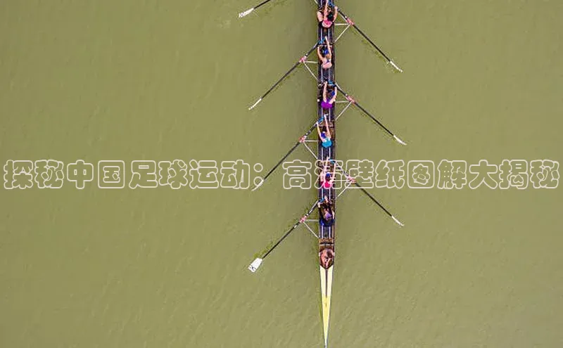 k1注册入口官网注册百度手机输入法探秘中国足球运动：高清壁纸图解大揭秘