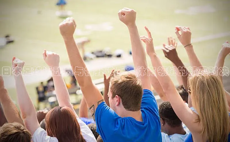 k1体育 十年品牌皮阿诺日本足球运动员与相扑选手：体育领域的精英对决