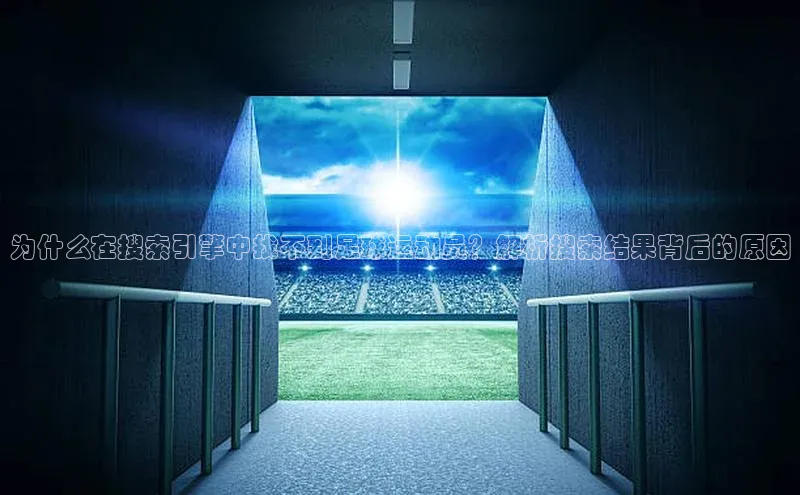 k1体育登录入口注册送38元轻美电器为什么在搜索引擎中找不到足球运动员？解析搜索结果背后的原因