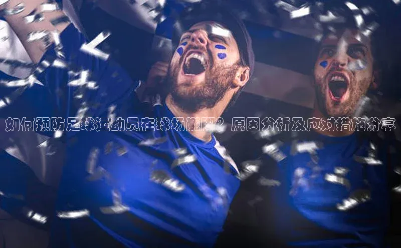 k1体育 十年品牌百度社团赞助平台如何预防足球运动员在球场崴脚？原因分析及应对措施分享