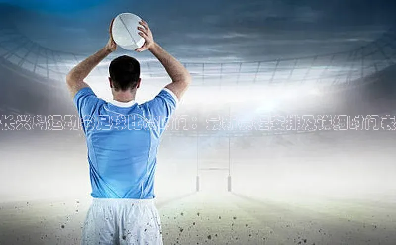 k1体育-十年品牌百度智能云长兴岛运动会足球比赛时间：最新赛程安排及详细时间表