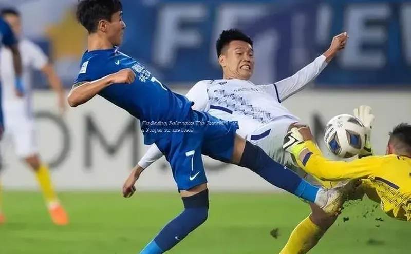 k1体育网站登陆官网百度手机卫士Mastering Calmness: The Essential Trait of a Soccer Player on the Field