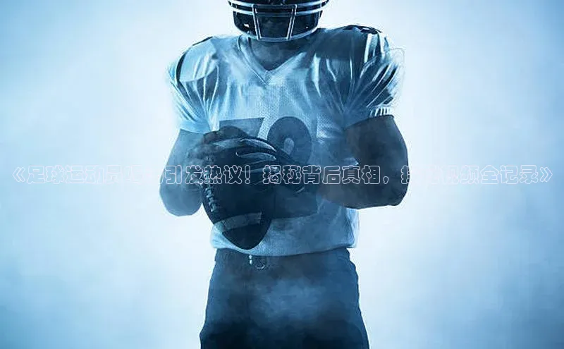 k1体育登录入口注册送38元观星盘《足球运动员喝汤引发热议！揭秘背后真相，探秘视频全记录》