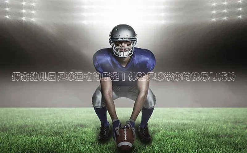 k1·体育app下载百度识图探索幼儿园足球运动的乐趣 | 体验足球带来的快乐与成长