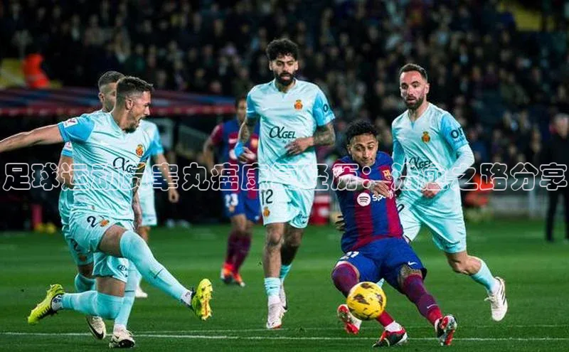 k1体育最新网站每日互动足球运动员睾丸癌康复经历：治愈之路分享