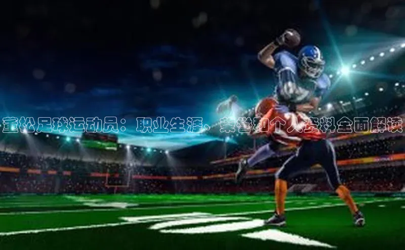 k1体育 - 十年品牌 值得信赖天下秀董松足球运动员：职业生涯、荣誉和个人资料全面解读