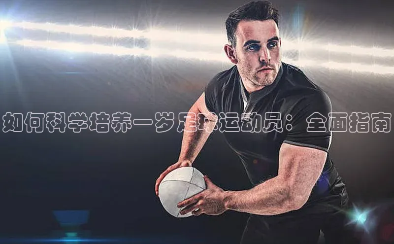 注册k1体育京东如何科学培养一岁足球运动员：全面指南