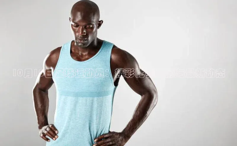 k1体育娱乐平台下载官网蓝色光标10月10日足球运动员：精彩比赛回顾与最新动态