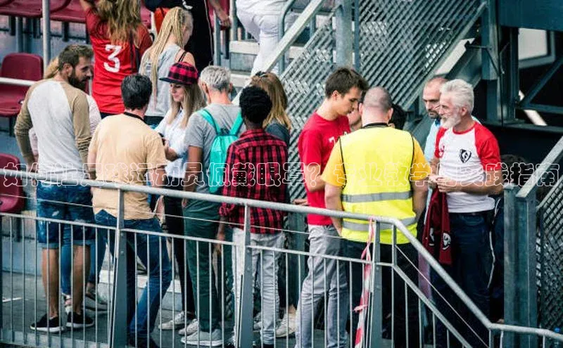 k1体育app登录平台在线字节跳动如何让足球运动员佩戴眼罩？专业教学与实践指南