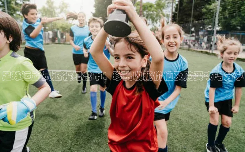 k1体育注册送38元顺丰足球运动员退役纪念币：珍贵收藏价值及购买攻略分享