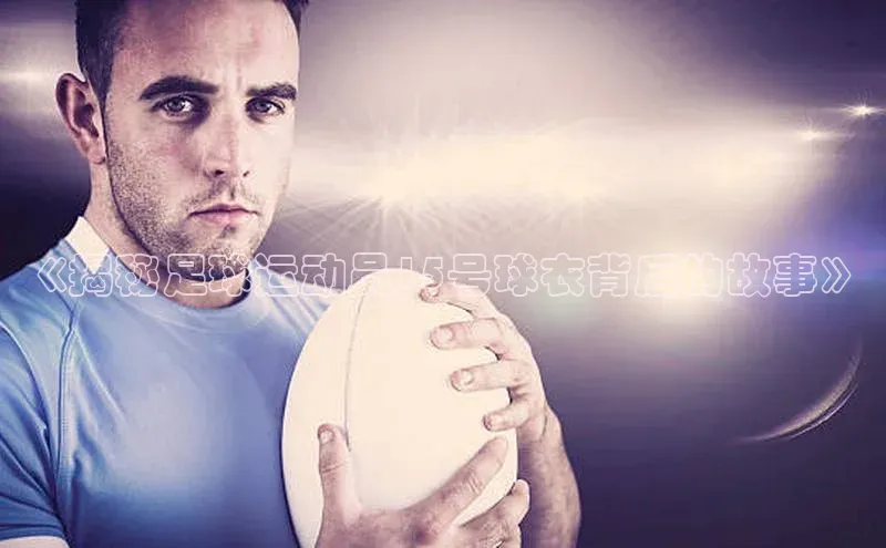 k1体育娱乐平台下载官网哇咔哇咔文化《揭秘足球运动员15号球衣背后的故事》