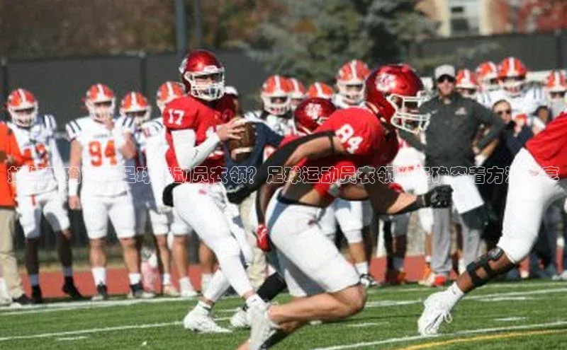 k1体育app下载视觉中国如何正确穿着足球运动员衣领？足球运动员衣领的正确穿着方法分享