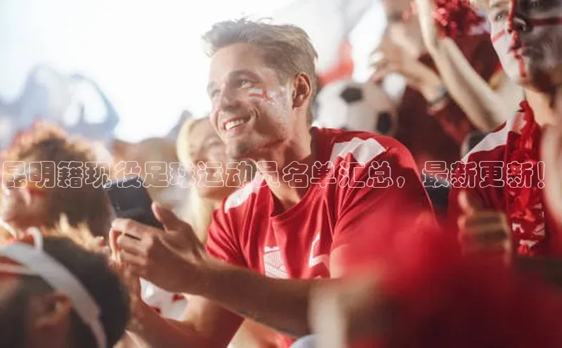 k1娱乐app下载百度信誉昆明籍现役足球运动员名单汇总，最新更新！