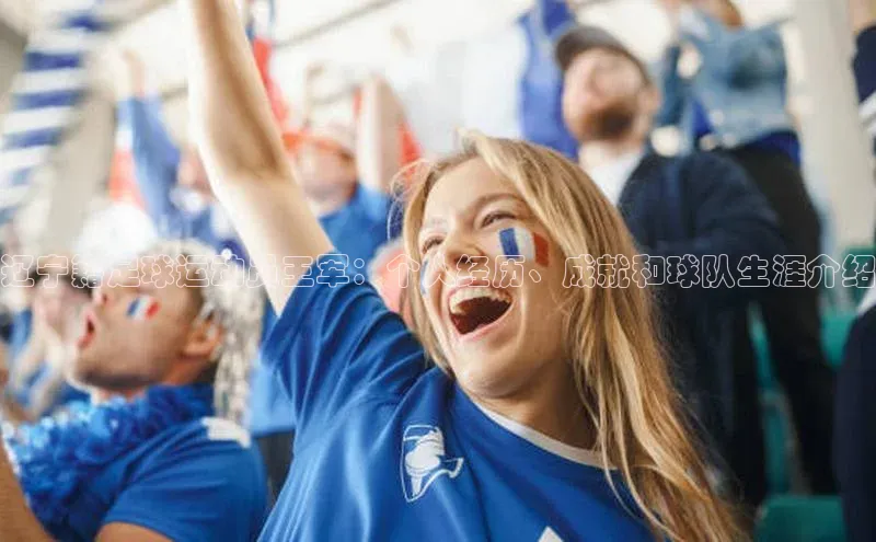 k1体育百度大脑辽宁籍足球运动员王军：个人经历、成就和球队生涯介绍