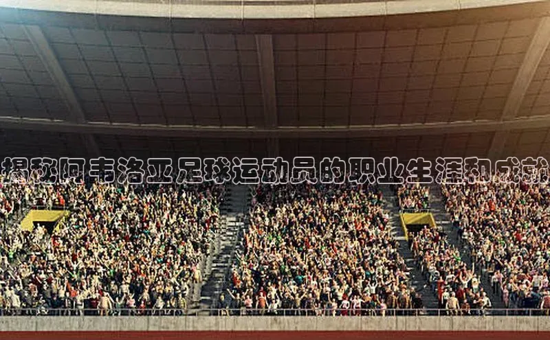 注册k1体育百度移动开放平台揭秘阿韦洛亚足球运动员的职业生涯和成就