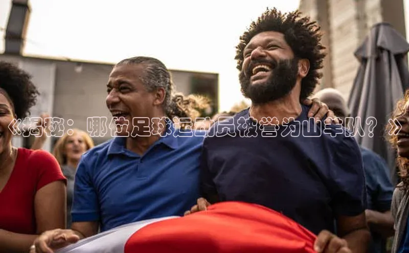 k1体育 十年品牌百度社团赞助平台《揭秘：哪位足球运动员被誉为山羊队？》