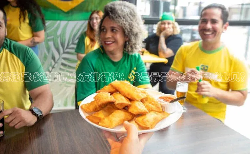 k1体育登录入口网页版度小满支付揭秘足球运动员女友排行榜：谁是最受关注的足球宝贝？