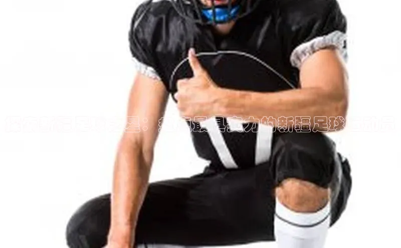 k1娱乐app下载宇信科技探索新疆足球之星：盘点最具实力的新疆足球运动员