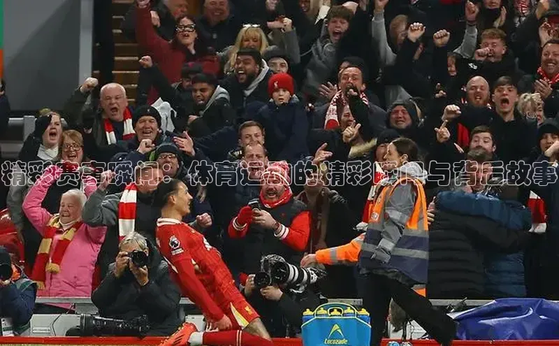 k1娱乐app下载宇信科技精彩赛事瞬间：体育运动的精彩瞬间与背后故事