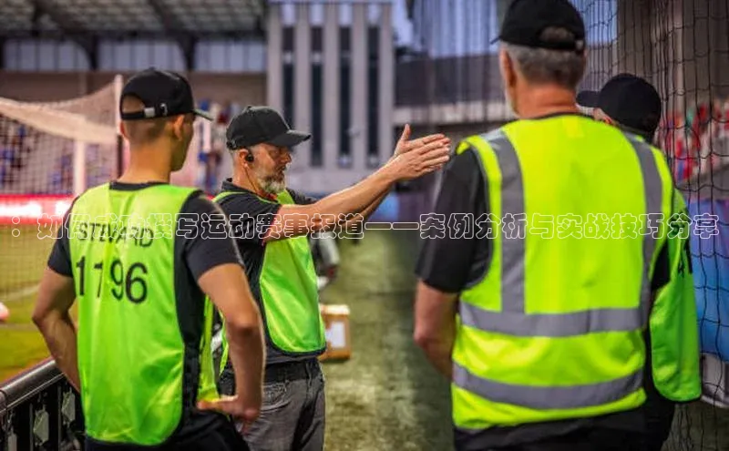 k1体育在线网站路畅科技：如何成功撰写运动赛事报道——案例分析与实战技巧分享