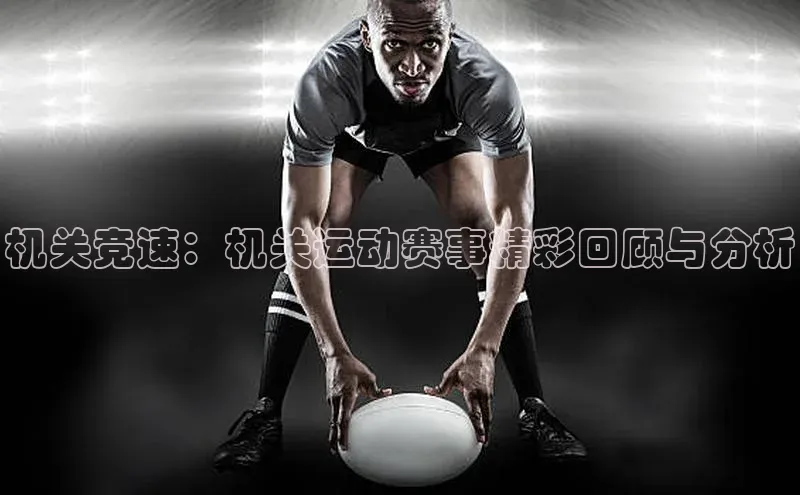 K体育最新网站荣信文化机关竞速：机关运动赛事精彩回顾与分析