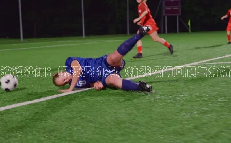 k1体育十年品牌值得信赖遥望科技波澜壮阔：帆板运动赛事精彩瞬间回顾与分析