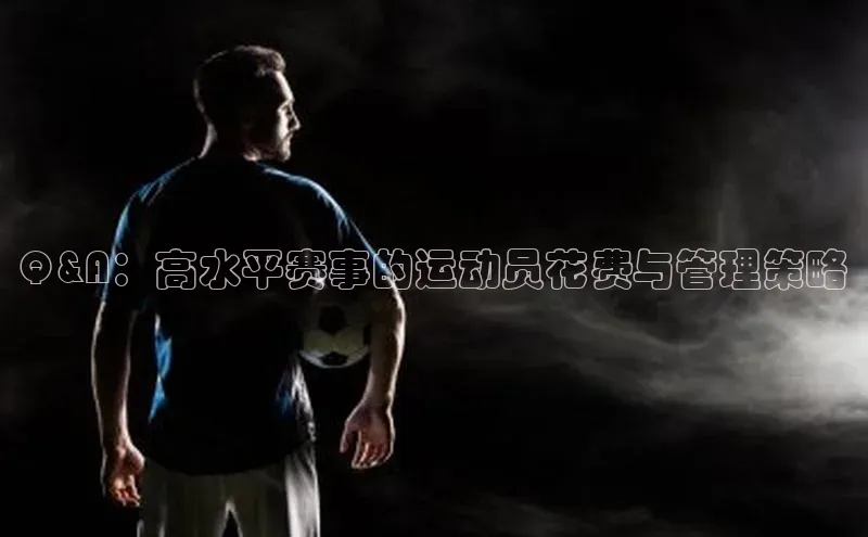 k1体育-十年品牌百度智能云Q&A：高水平赛事的运动员花费与管理策略