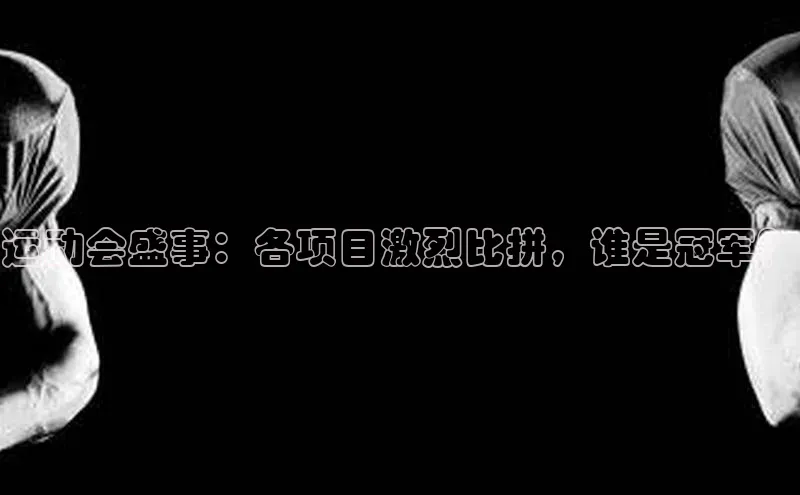 k1体育 十年品牌百度社团赞助平台运动会盛事：各项目激烈比拼，谁是冠军？
