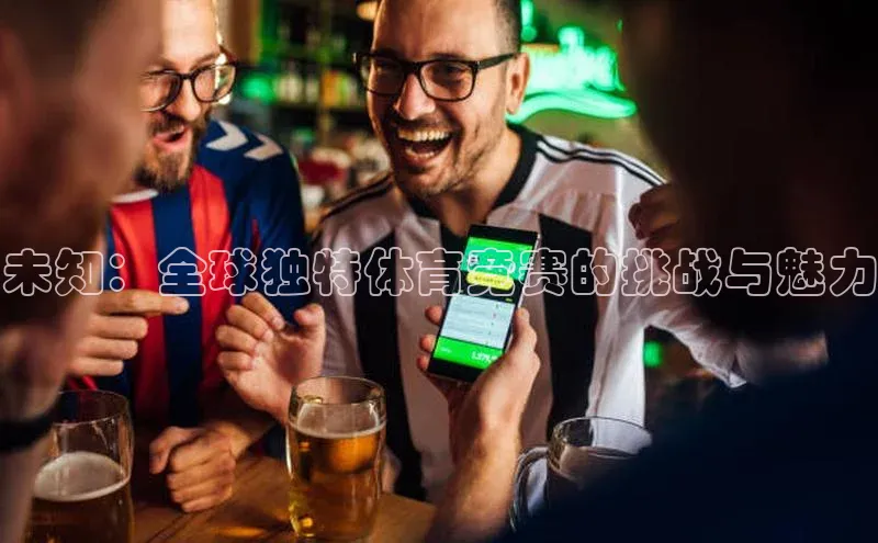 k1注册入口官网注册美团未知：全球独特体育竞赛的挑战与魅力