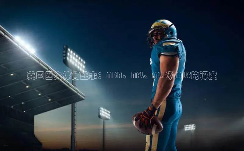 k1体育平台官网百度技术学院美国四大体育盛事：NBA、NFL、MLB和MLS的深度