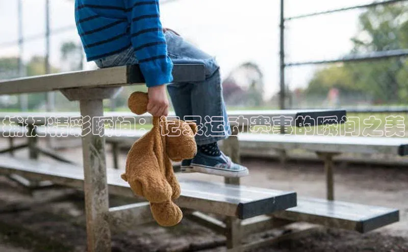 捕捉精彩瞬间：记录运动赛事的瞬间之美