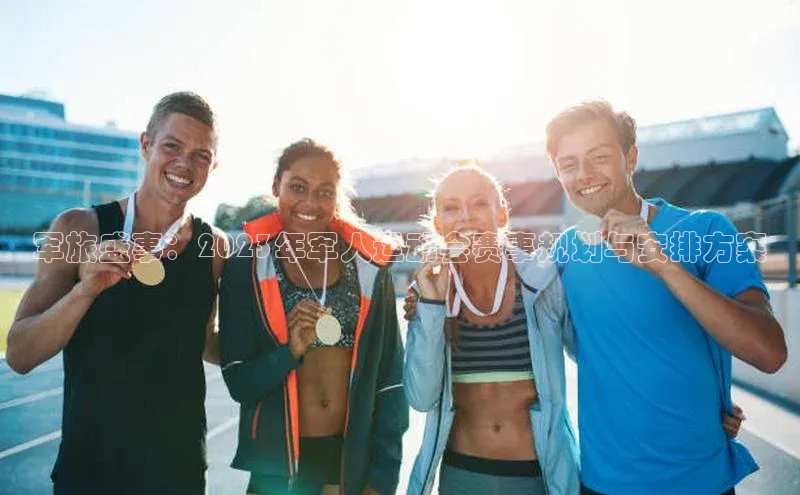 军旅盛事：2023年军人运动会赛事规划与安排方案