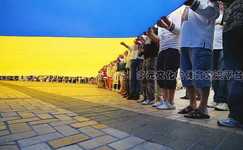 全球视野下的国际儿童运动会：多元文化的体育交流平台