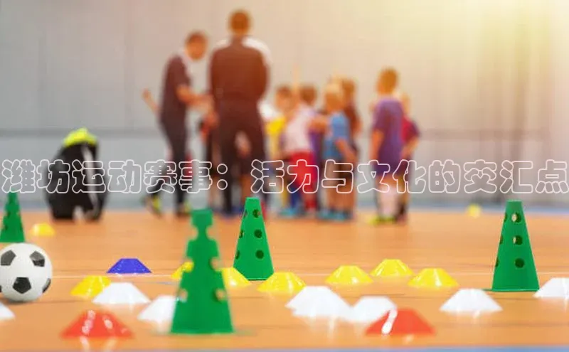 潍坊运动赛事：活力与文化的交汇点