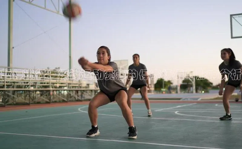 暂停进行：探讨运动赛事的停赛场境与影响分析