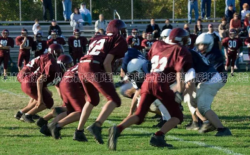 轻松捕捉：从体育赛事到休闲运动的多样精彩视频体验