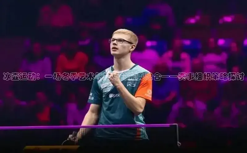 冰壶运动：一场冬季艺术与技巧的完美融合——赛事组织策略探讨