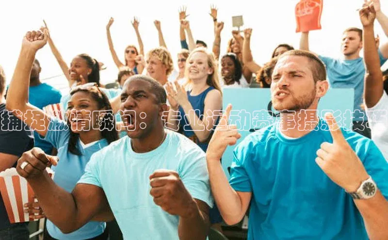 捕捉激情瞬间：专业运动赛事摄影技巧