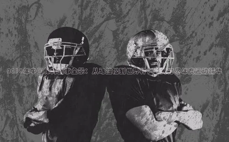 2018年中国体育盛事全景：从马拉松到世界杯，一网打尽年度运动精华