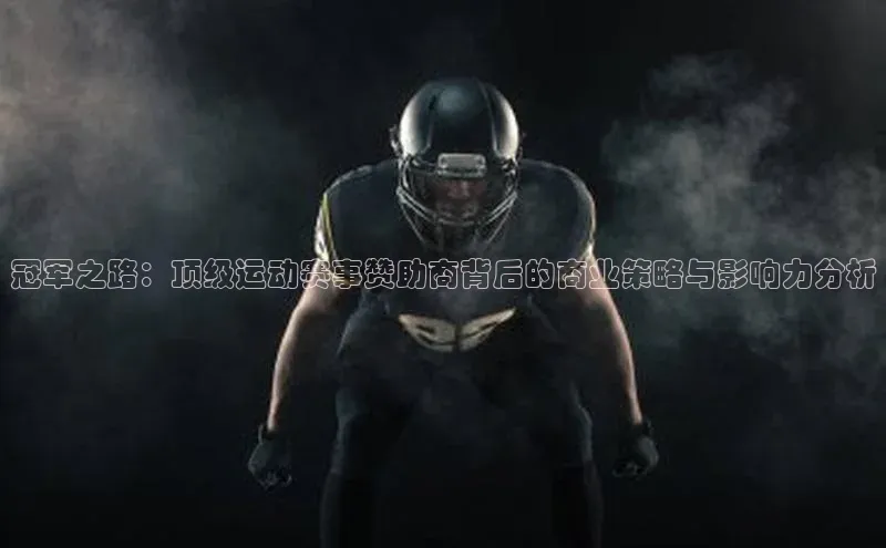 冠军之路：顶级运动赛事赞助商背后的商业策略与影响力分析