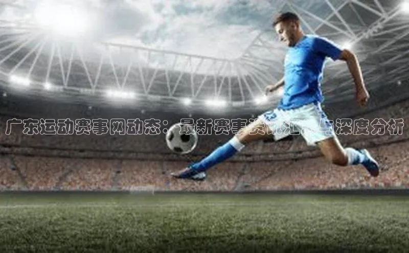 广东运动赛事网动态：最新赛事资讯汇总与深度分析