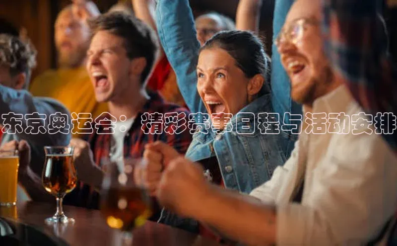 东京奥运会：精彩赛事日程与活动安排