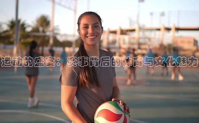 运动的盛宴：赛事背后的体育与文化魅力