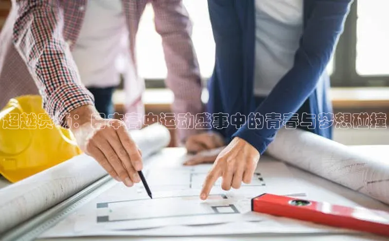 超越赛场：日本高中运动盛事中的青春与梦想碰撞