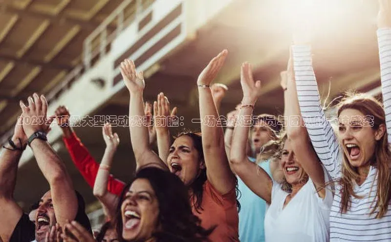 2023年顶级大型运动赛事前瞻：一场全球运动员与团队的竞技盛宴