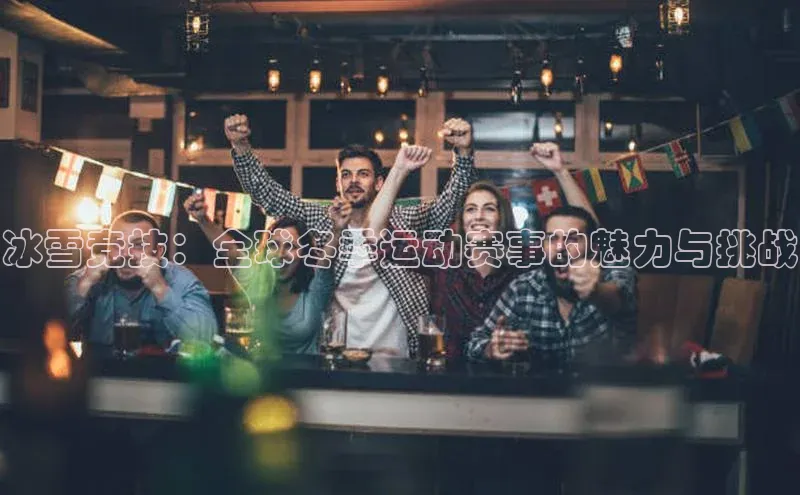 冰雪竞技：全球冬季运动赛事的魅力与挑战