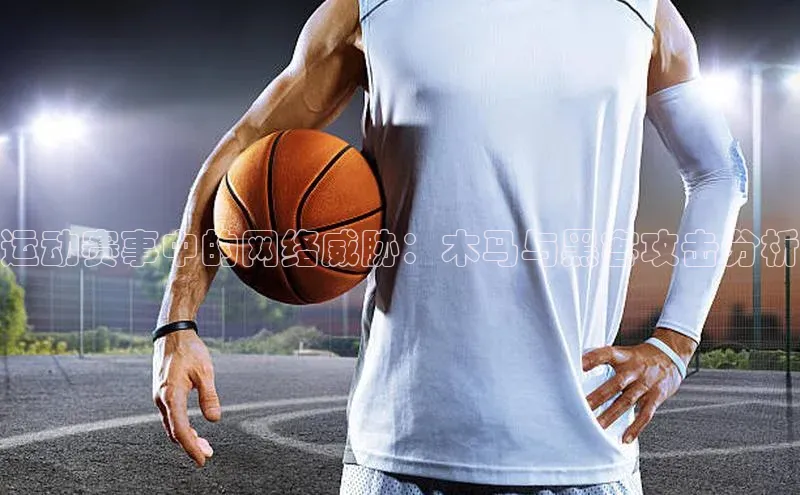 运动赛事中的网络威胁：木马与黑客攻击分析