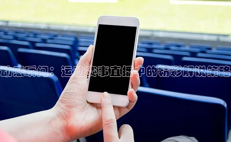 动感瞬间：运动赛事直播中的精彩解说策略