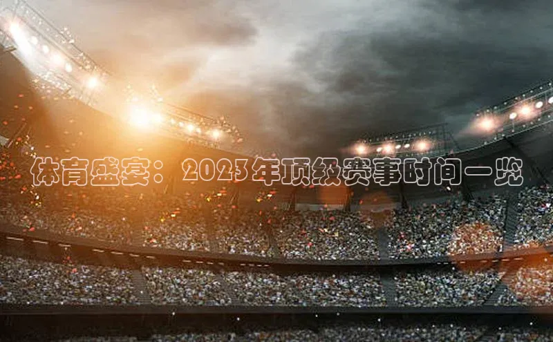 体育盛宴：2023年顶级赛事时间一览